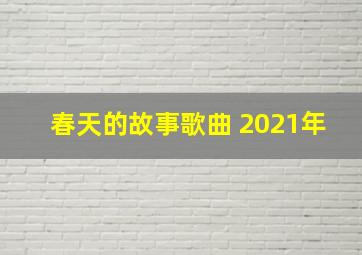 春天的故事歌曲 2021年